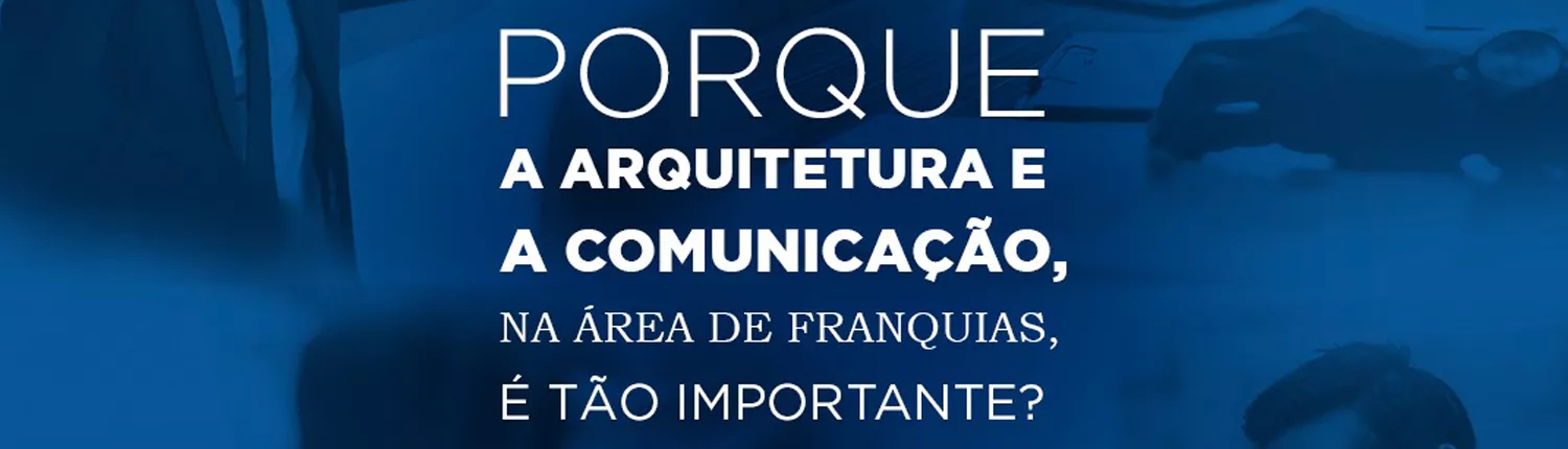 17 de abril: evento gratuito do GEF – Grupo de Excelência em Franquias, do CRA/SP debaterá a importância da arquitetura e da comunicação nas redes de franquia