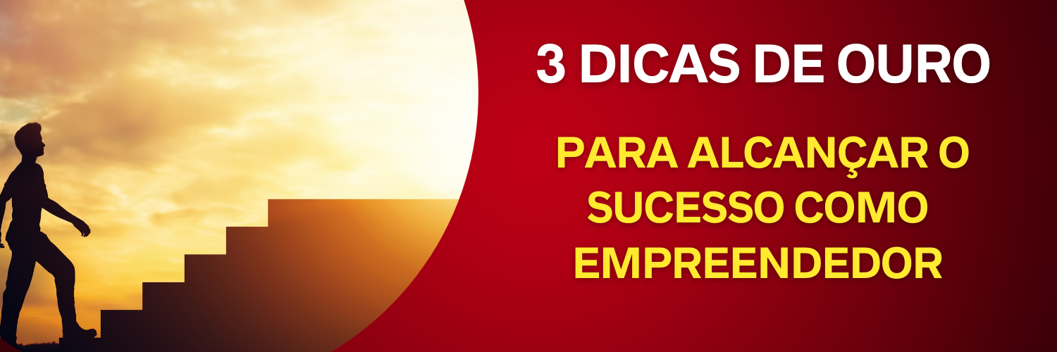 3 Dicas de Ouro para Alcançar o Sucesso como Empreendedor