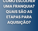 Como escolher uma franquia? Quais são as etapas para aquisição?