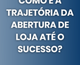 Como é a trajetória da abertura de loja até o sucesso?